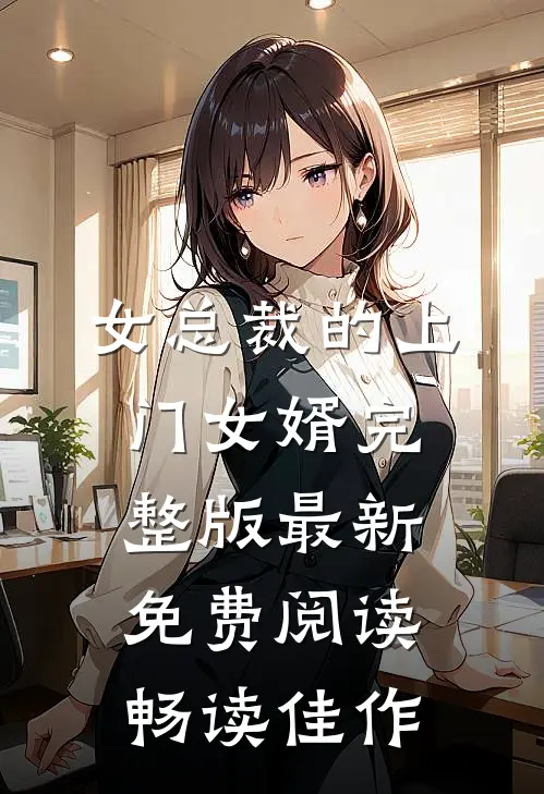 女总裁的上门女婿完整版最新免费阅读畅读佳作