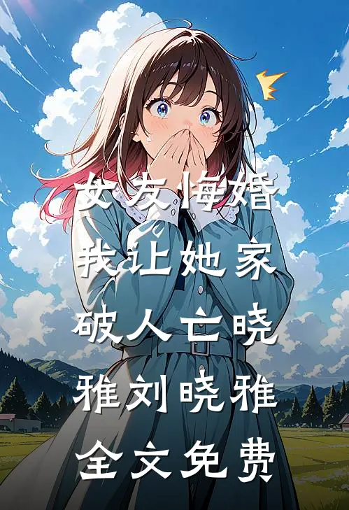 女友悔婚，我让她家破人亡晓雅刘晓雅全文免费