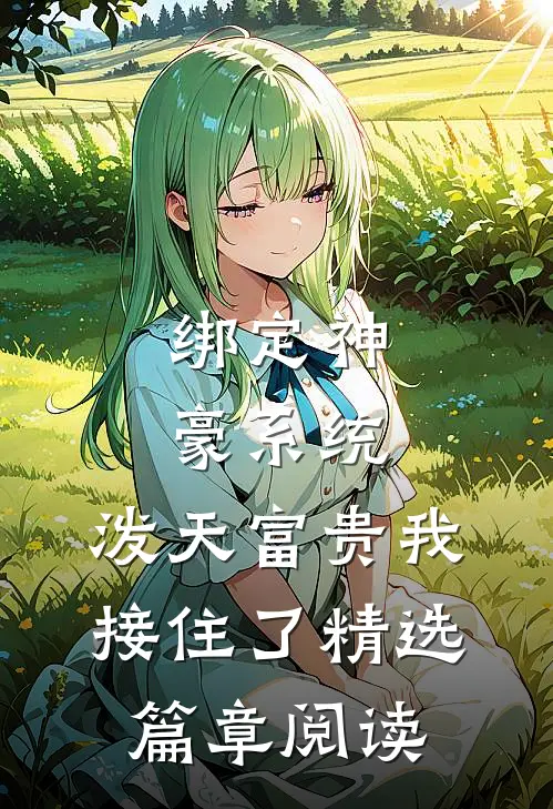 绑定神豪系统，泼天富贵我接住了精选篇章阅读