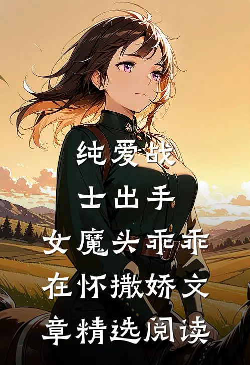 纯爱战士出手：女魔头乖乖在怀撒娇文章精选阅读