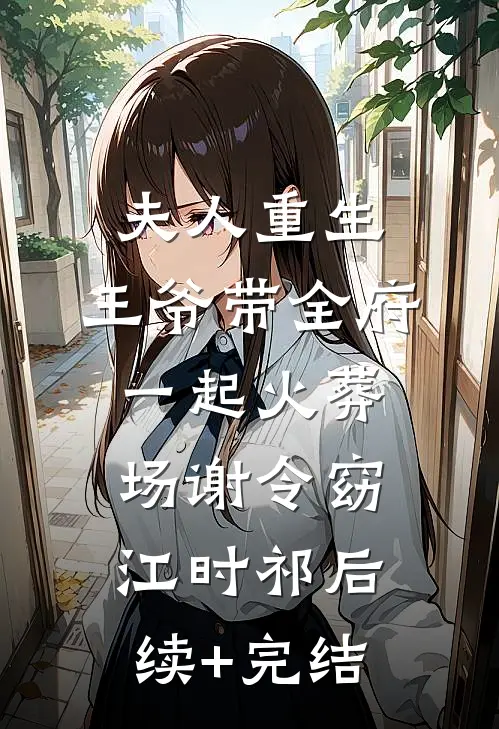 夫人重生，王爷带全府一起火葬场谢令窈江时祁后续+完结