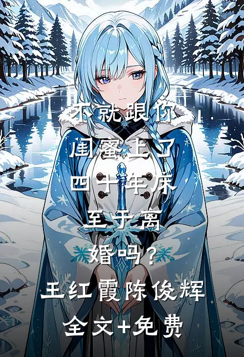 不就跟你闺蜜上了四十年床，至于离婚吗？王红霞陈俊辉全文+免费
