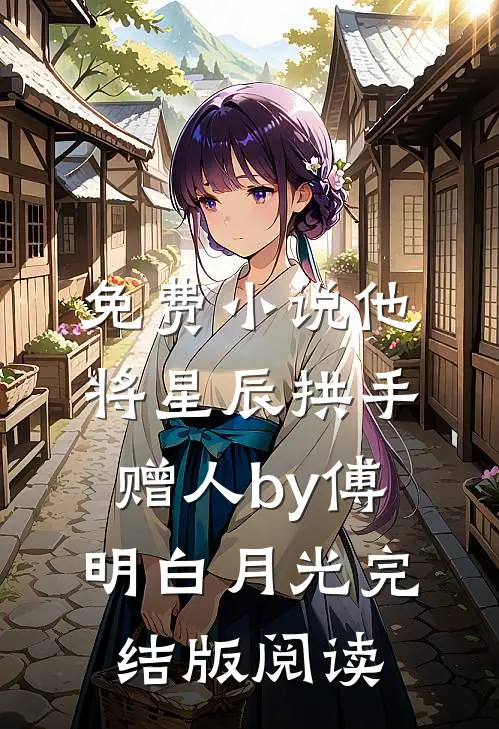 免费小说他将星辰拱手赠人by傅明白月光完结版阅读