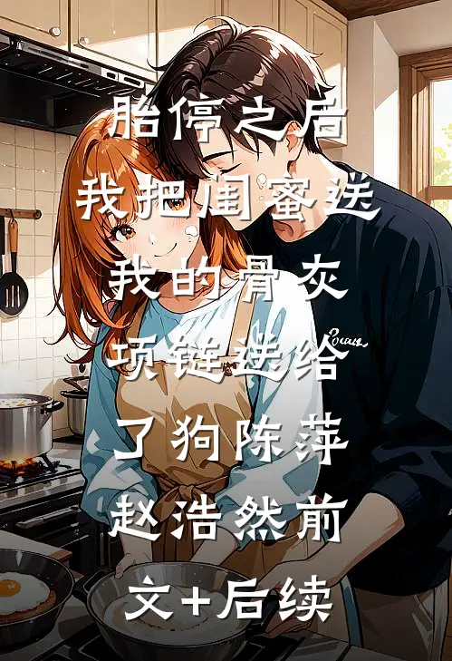 胎停之后，我把闺蜜送我的骨灰项链送给了狗陈萍赵浩然前文+后续
