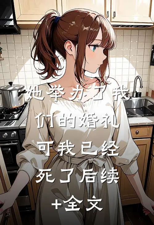 她举办了我们的婚礼，可我已经死了后续+全文