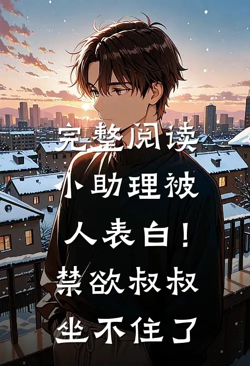 完整阅读小助理被人表白！禁欲叔叔坐不住了