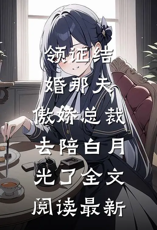领证结婚那天，傲娇总裁去陪白月光了全文阅读最新