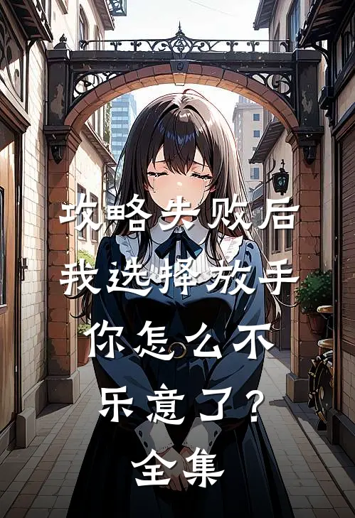 攻略失败后我选择放手，你怎么不乐意了？ 全集