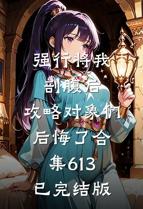 强行将我剖腹后，攻略对象们后悔了合集613已完结版