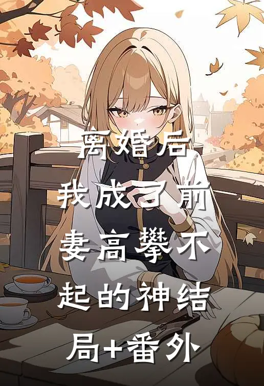 离婚后，我成了前妻高攀不起的神结局+番外