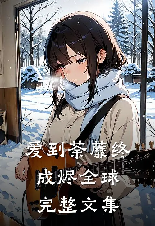 爱到荼蘼终成烬全球完整文集