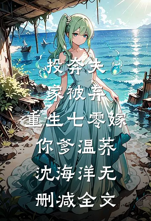 投奔夫家被弃，重生七零嫁你爹温荞沈海洋无删减全文