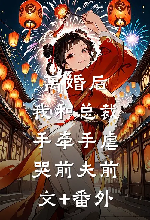 离婚后，我和总裁手牵手虐哭前夫前文+番外