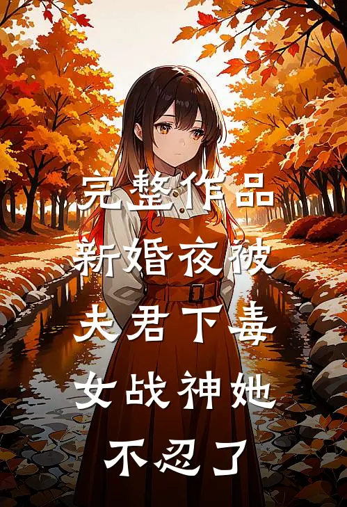 完整作品新婚夜被夫君下毒，女战神她不忍了