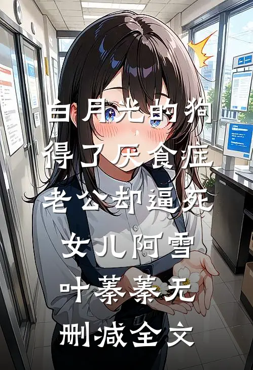 白月光的狗得了厌食症，老公却逼死女儿阿雪叶蓁蓁无删减全文