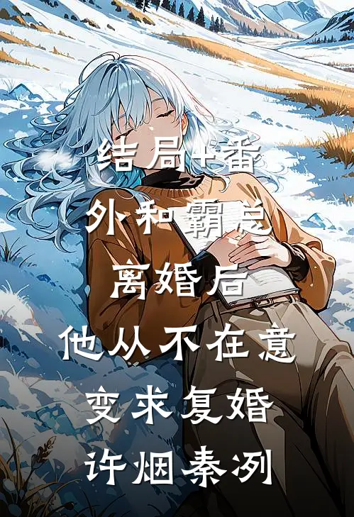 结局+番外和霸总离婚后，他从不在意变求复婚许烟秦冽