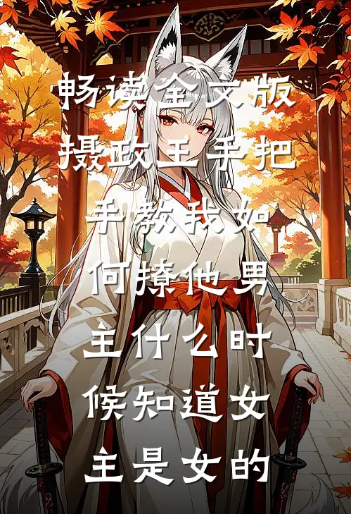 畅读全文版摄政王手把手教我如何撩他男主什么时候知道女主是女的