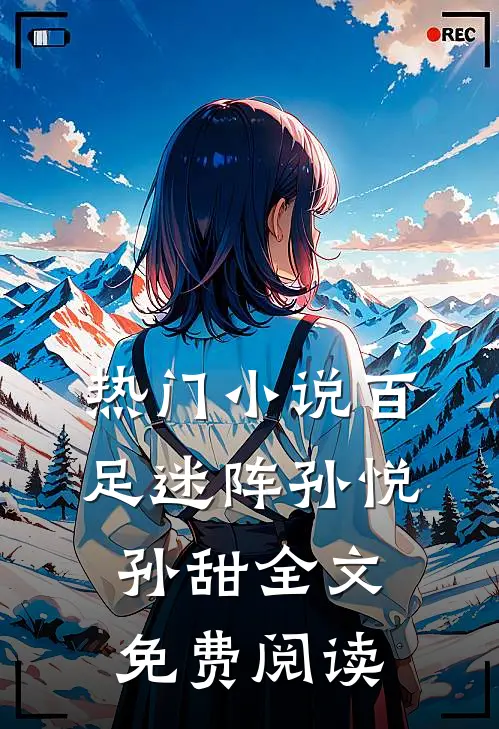 热门小说百足迷阵孙悦孙甜全文免费阅读