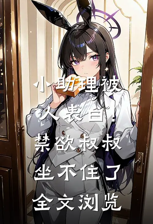 小助理被人表白！禁欲叔叔坐不住了全文浏览