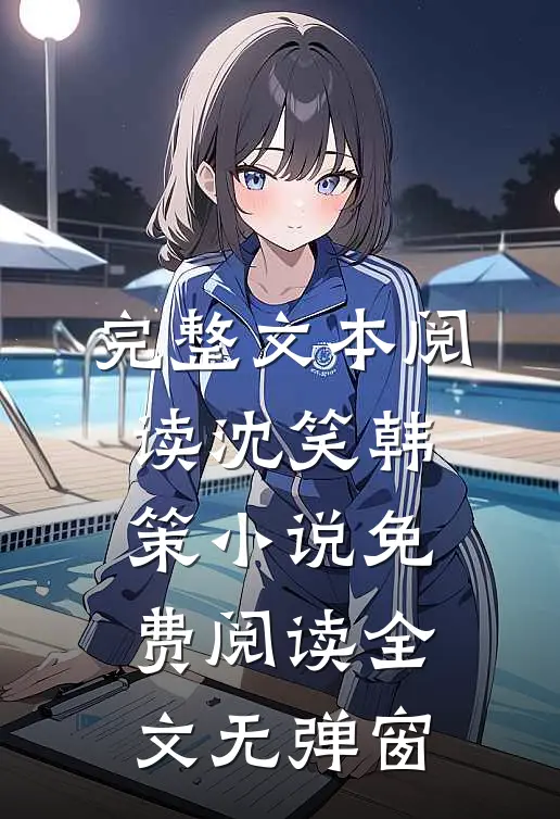 完整文本阅读沈笑韩策小说免费阅读全文无弹窗