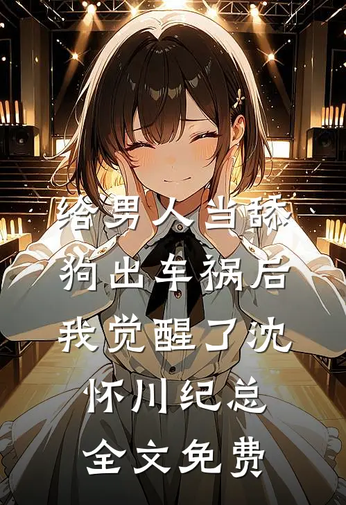给男人当舔狗出车祸后，我觉醒了沈怀川纪总全文免费
