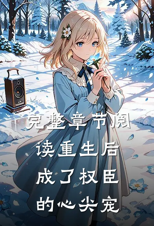 完整章节阅读重生后成了权臣的心尖宠