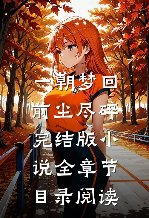 一朝梦回，前尘尽碎完结版小说全章节目录阅读