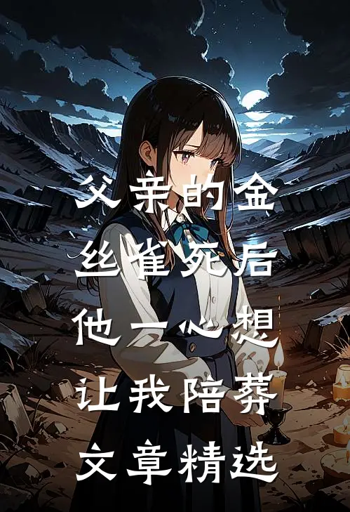父亲的金丝雀死后，他一心想让我陪葬文章精选
