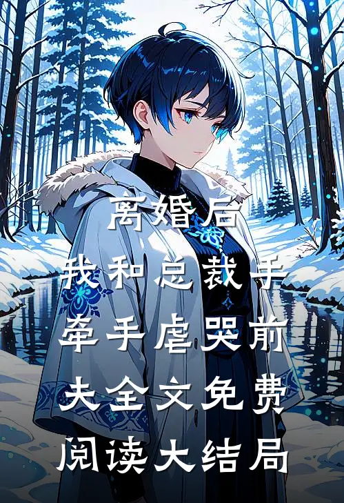 离婚后，我和总裁手牵手虐哭前夫全文免费阅读大结局