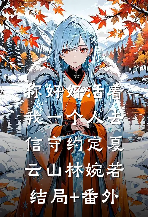 你好好活着，我一个人去信守约定夏云山林婉若结局+番外
