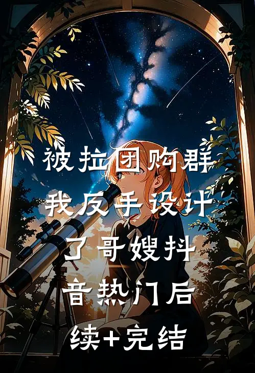 被拉团购群，我反手设计了哥嫂抖音热门后续+完结