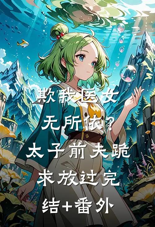 欺我医女无所依？太子前夫跪求放过完结+番外