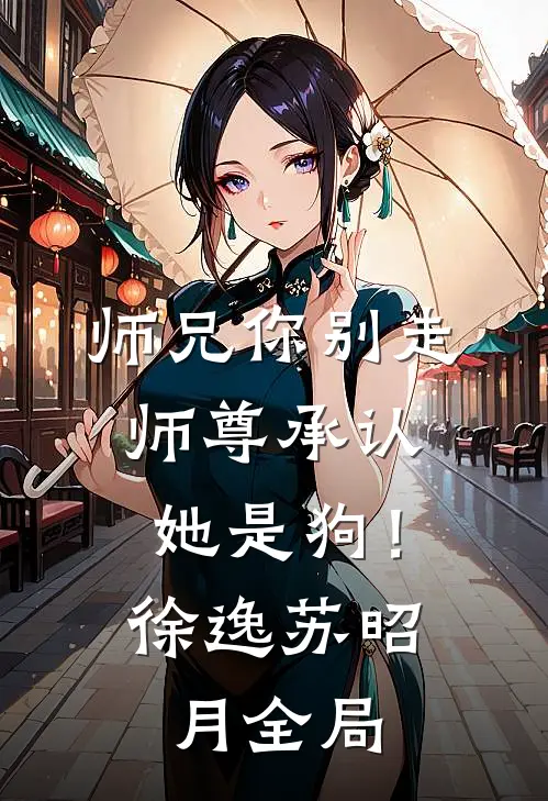 师兄你别走，师尊承认她是狗！徐逸苏昭月全局