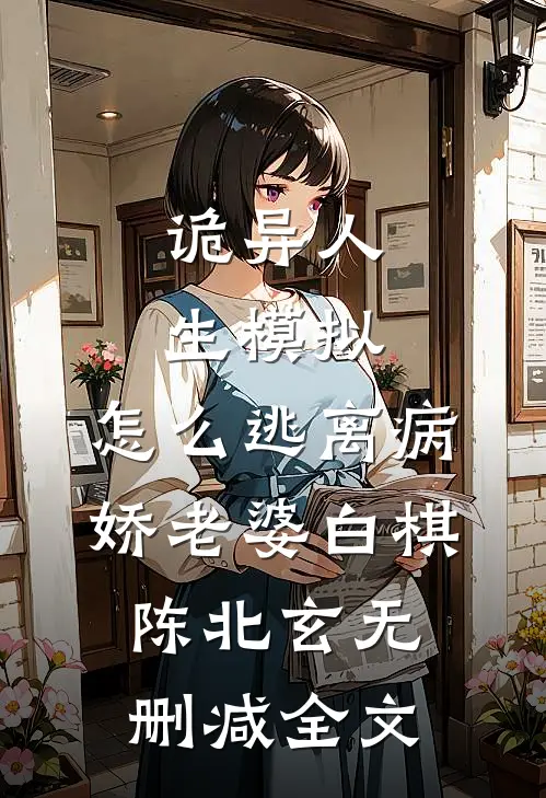 诡异人生模拟：怎么逃离病娇老婆白棋陈北玄无删减全文