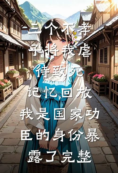三个不孝子将我虐待致死，记忆回放，我是国家功臣的身份暴露了完整