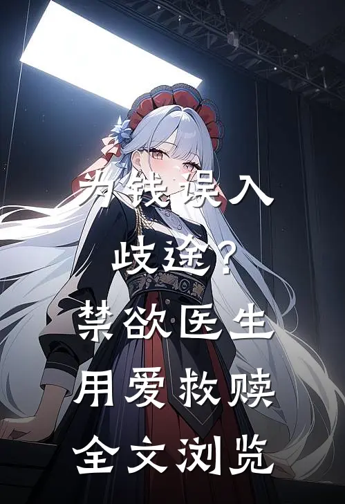 为钱误入歧途？禁欲医生用爱救赎全文浏览