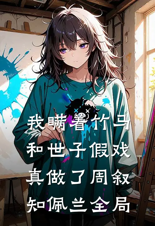 我瞒着竹马，和世子假戏真做了周叙知佩兰全局