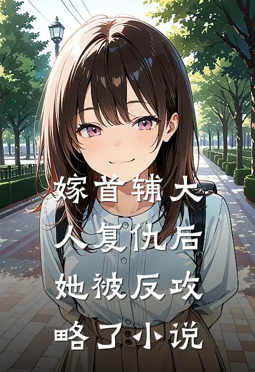 嫁首辅大人复仇后，她被反攻略了小说