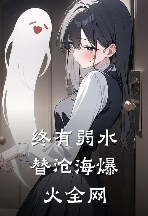 终有弱水替沧海爆火全网