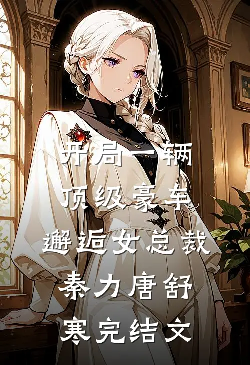 开局一辆顶级豪车，邂逅女总裁秦力唐舒寒完结文