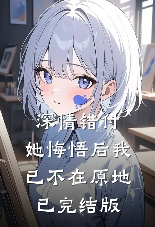 深情错付，她悔悟后我已不在原地已完结版
