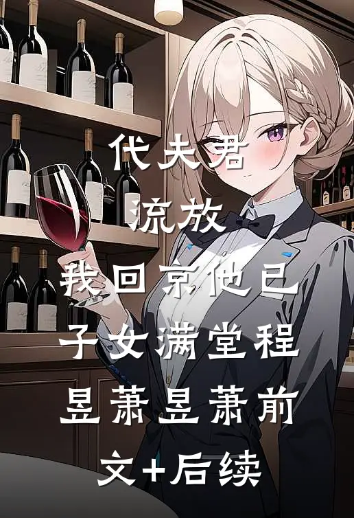 代夫君流放，我回京他已子女满堂程昱萧昱萧前文+后续