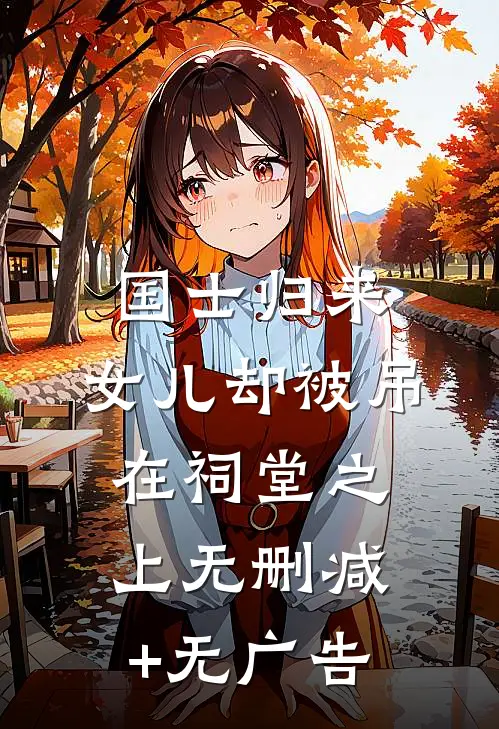 国士归来，女儿却被吊在祠堂之上无删减+无广告