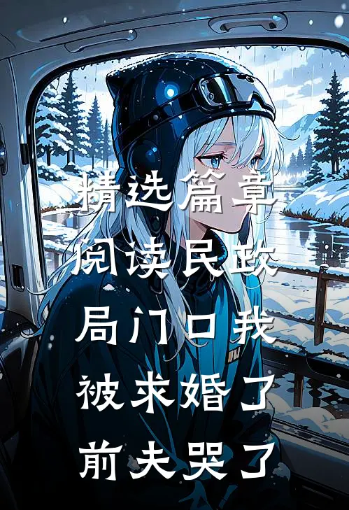 精选篇章阅读民政局门口我被求婚了，前夫哭了