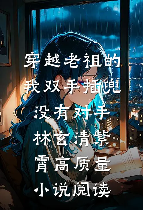穿越老祖的我双手插兜,没有对手(林玄清紫霄)高质量小说阅读