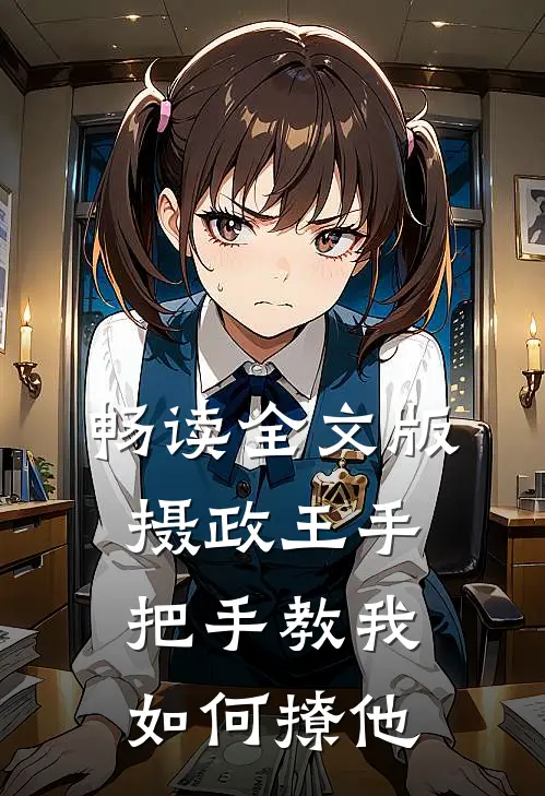 畅读全文版摄政王手把手教我如何撩他
