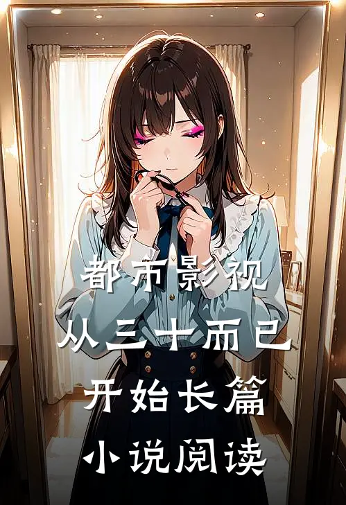 都市影视：从三十而已开始长篇小说阅读