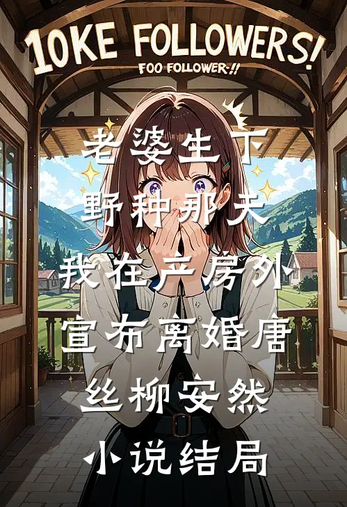 老婆生下野种那天，我在产房外宣布离婚唐丝柳安然小说结局