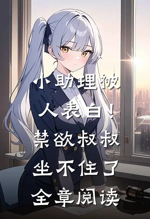 小助理被人表白！禁欲叔叔坐不住了全章阅读