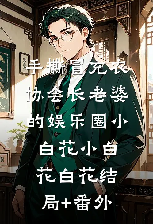 手撕冒充农协会长老婆的娱乐圈小白花小白花白花结局+番外